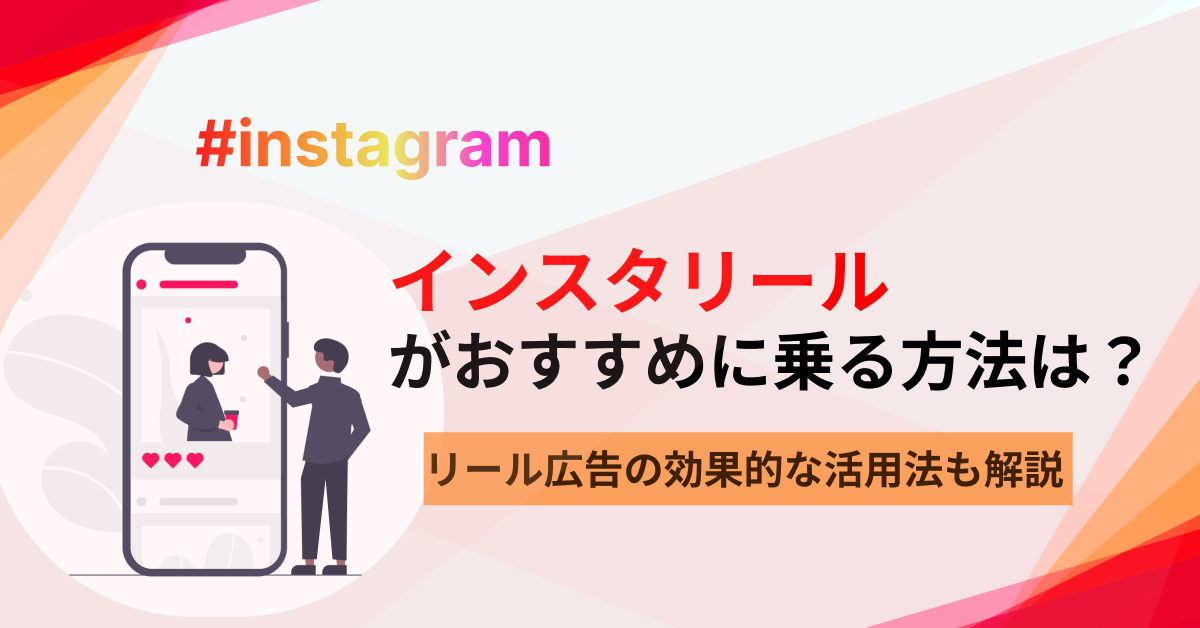 インスタリールがおすすめに乗る方法は？ リール広告の効果的な活用法も解説