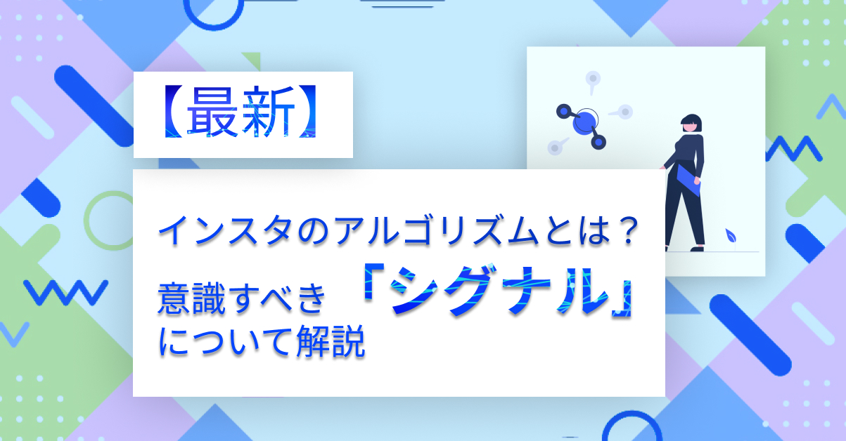 【最新】インスタのアルゴリズムとは？意識すべき「シグナル」について解説