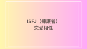 ISFJ(擁護者)の恋愛相性は？理想のパートナーと恋愛における特徴を解説！
