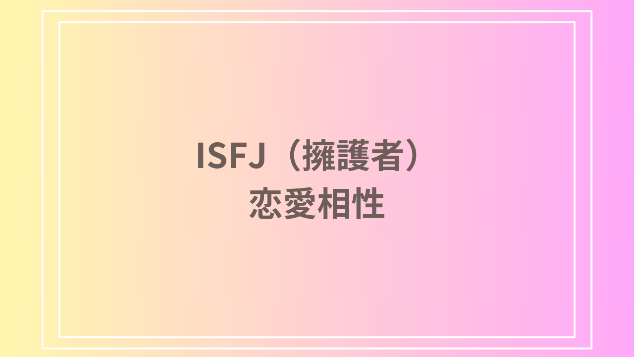 ISFJ(擁護者)の恋愛相性は？理想のパートナーと恋愛における特徴を解説！