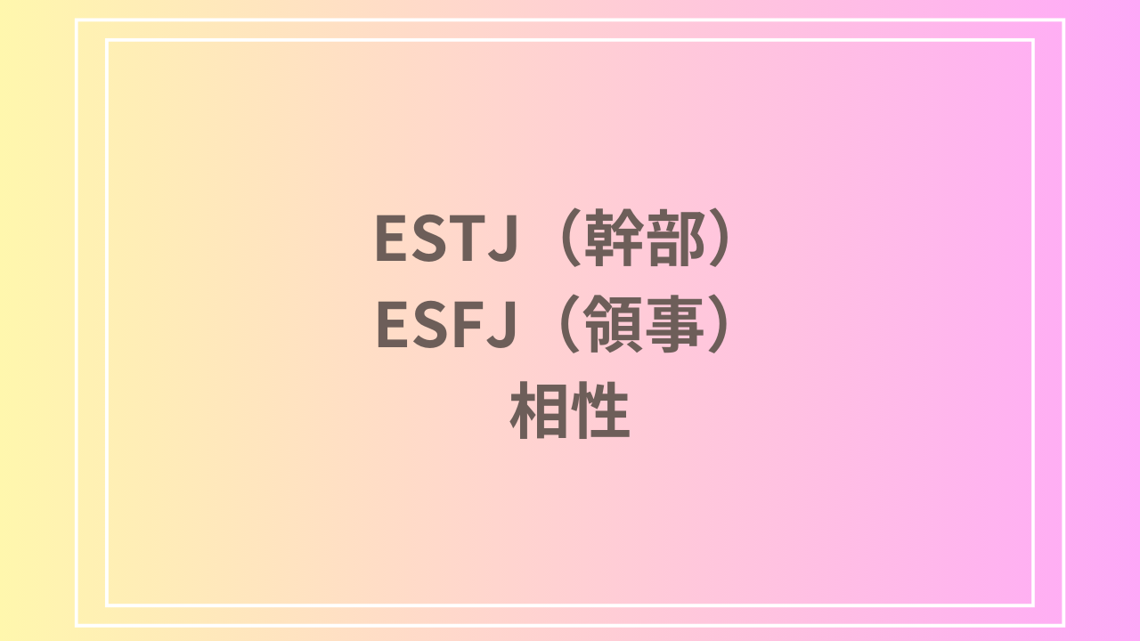 ESTJ（幹部）とESFJ（領事）の相性を徹底解説！ 恋愛・友達・仕事における関係性