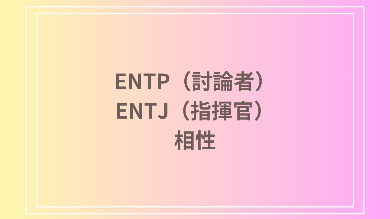 ENTP（討論者）とENTJ（指揮官）の相性を徹底解説！ 恋愛・友達・仕事における関係性