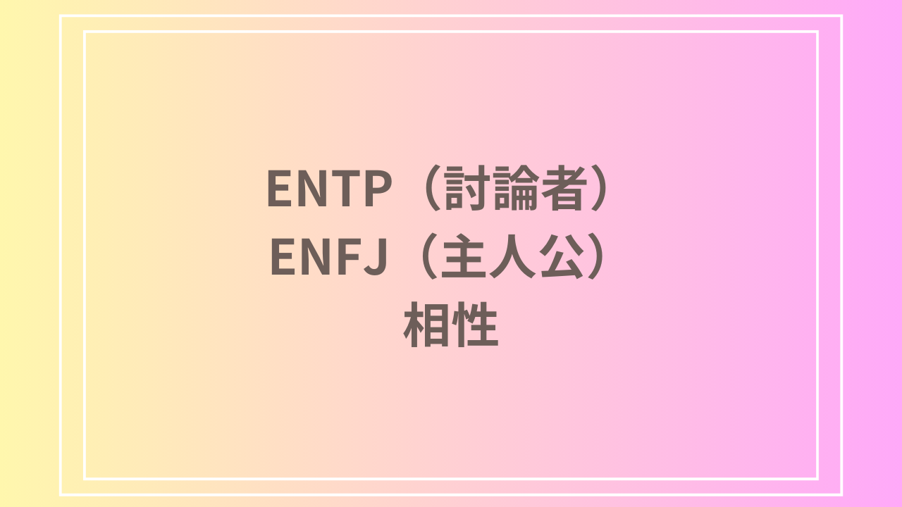 ENTP（討論者）とENFJ（主人公）の相性を徹底解説！ 恋愛・友達・仕事における関係性