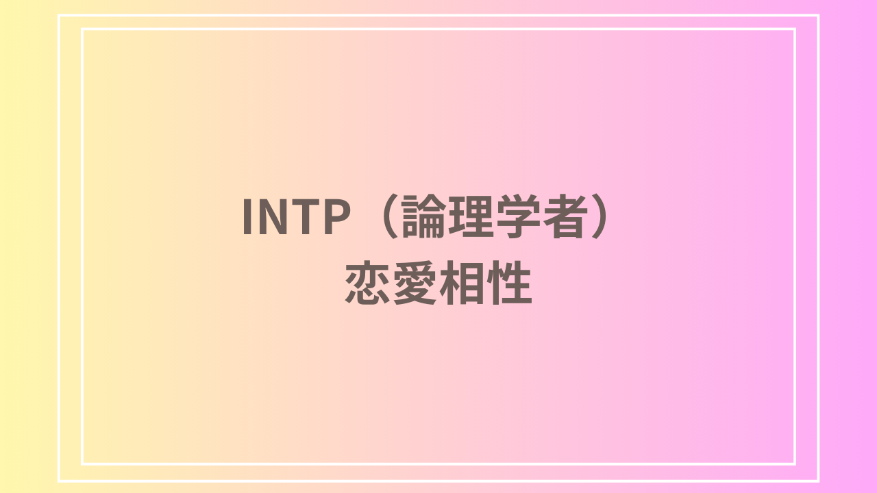 INTP（論理学者）の恋愛相性とは？最適なパートナーと関係を築く方法