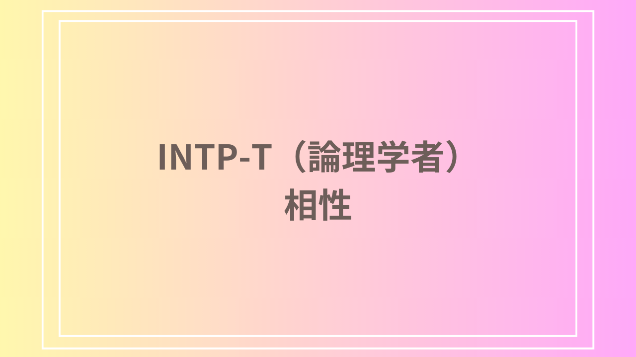 INTP-T（論理学者）の相性はどう？適したパートナーと人間関係を探る