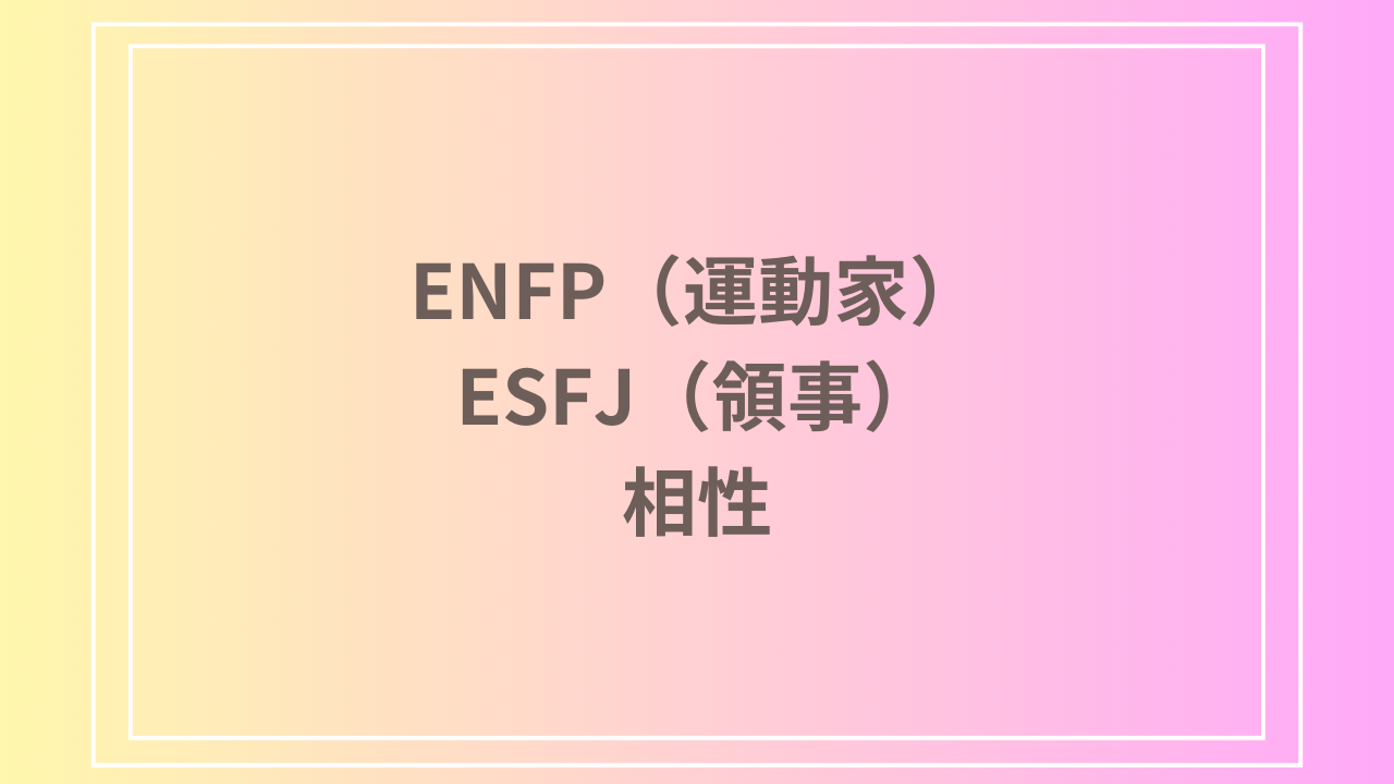 ENFP（運動家）とESFJ（領事）の相性を徹底解説！ 恋愛・友達・仕事における関係性