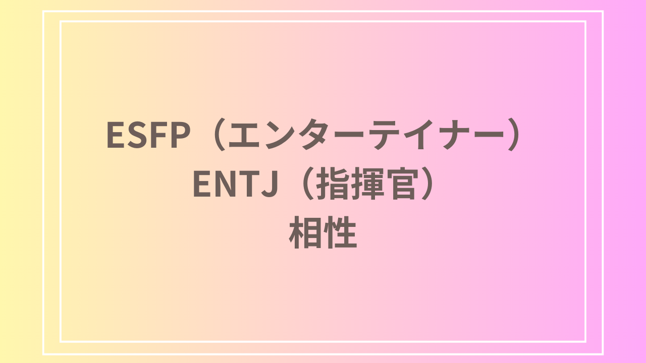 ESFP（エンターテイナー）とENTJ（指揮官）の相性を徹底解説！ 恋愛・友達・仕事における関係性