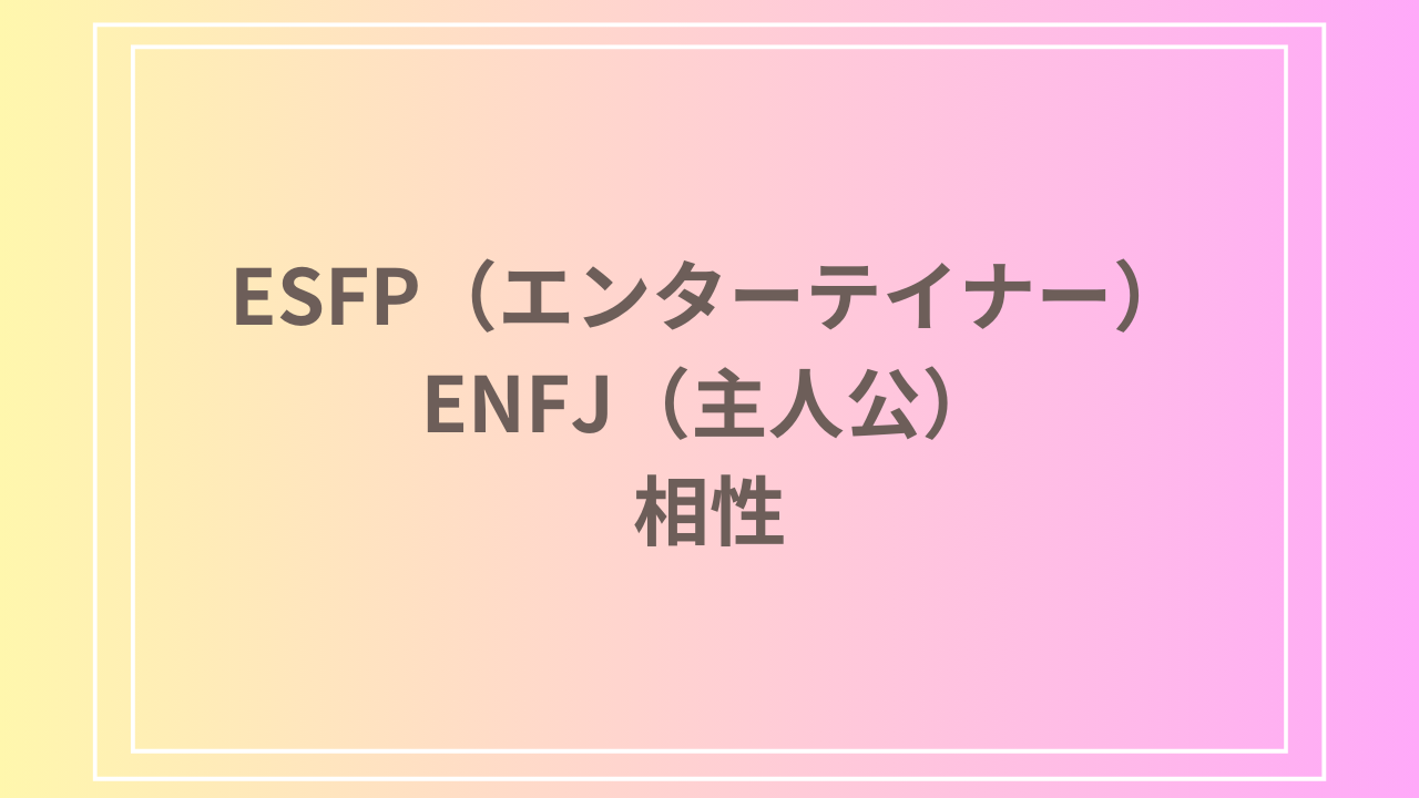 ESFP（エンターテイナー）とENFJ（主人公）の相性を徹底解説！ 恋愛・友達・仕事における関係性