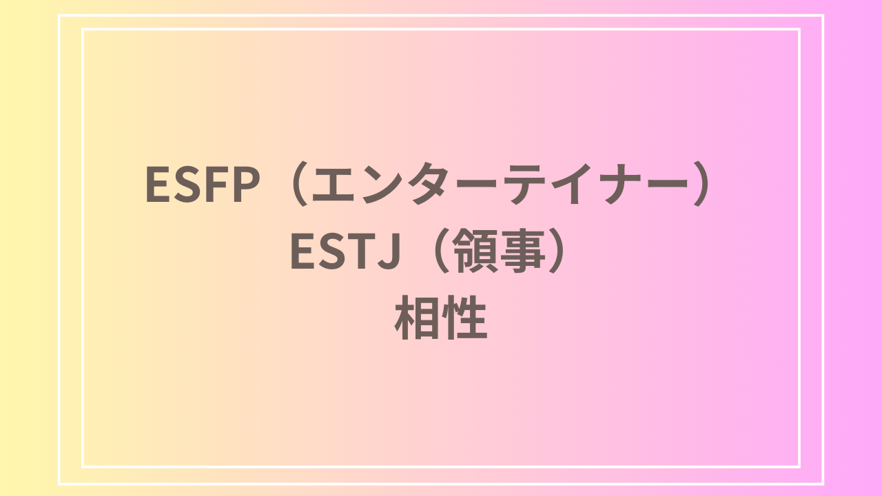 ESFP（エンターテイナー）とESFJ（領事）の相性を徹底解説！ 恋愛・友達・仕事における関係性