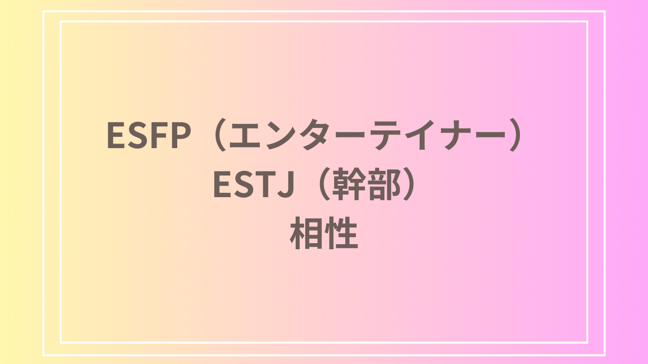 ESFP（エンターテイナー）とESTJ（幹部）の相性を徹底解説！ 恋愛・友達・仕事における関係性