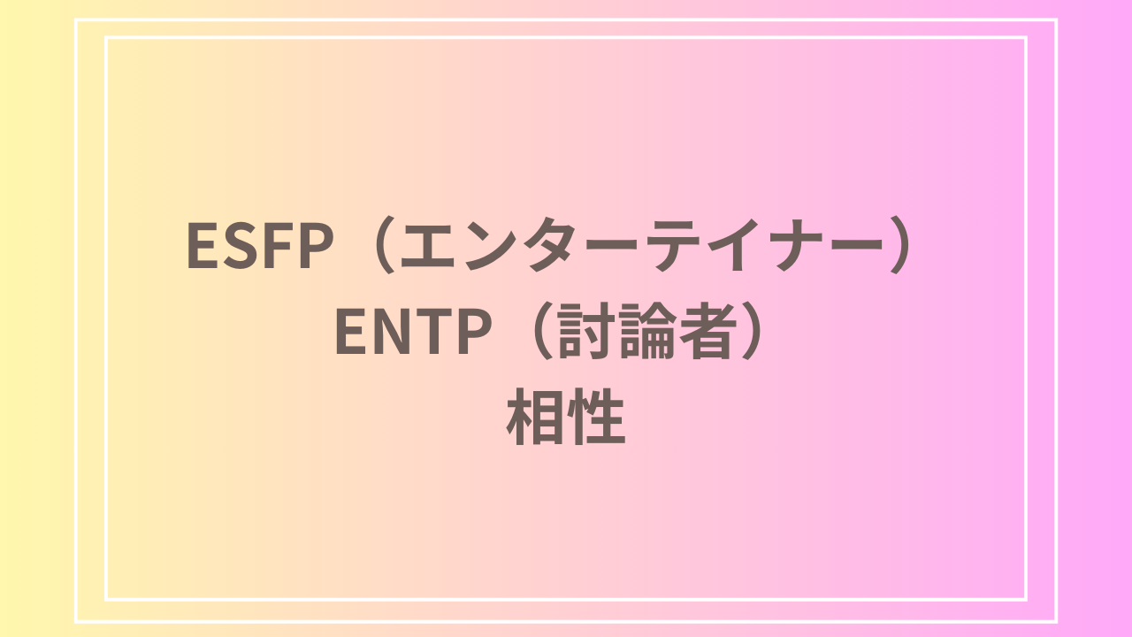 ESFP（エンターテイナー）とENTP（討論者）の相性を徹底解説！ 恋愛・友達・仕事における関係性