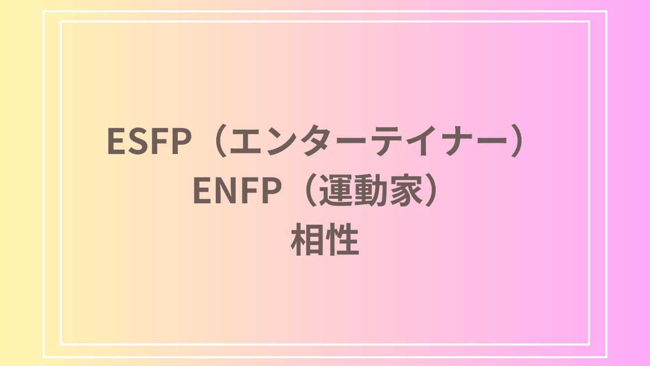 ESFP（エンターテイナー）とENFP（運動家）の相性を徹底解説！ 恋愛・友達・仕事における関係性