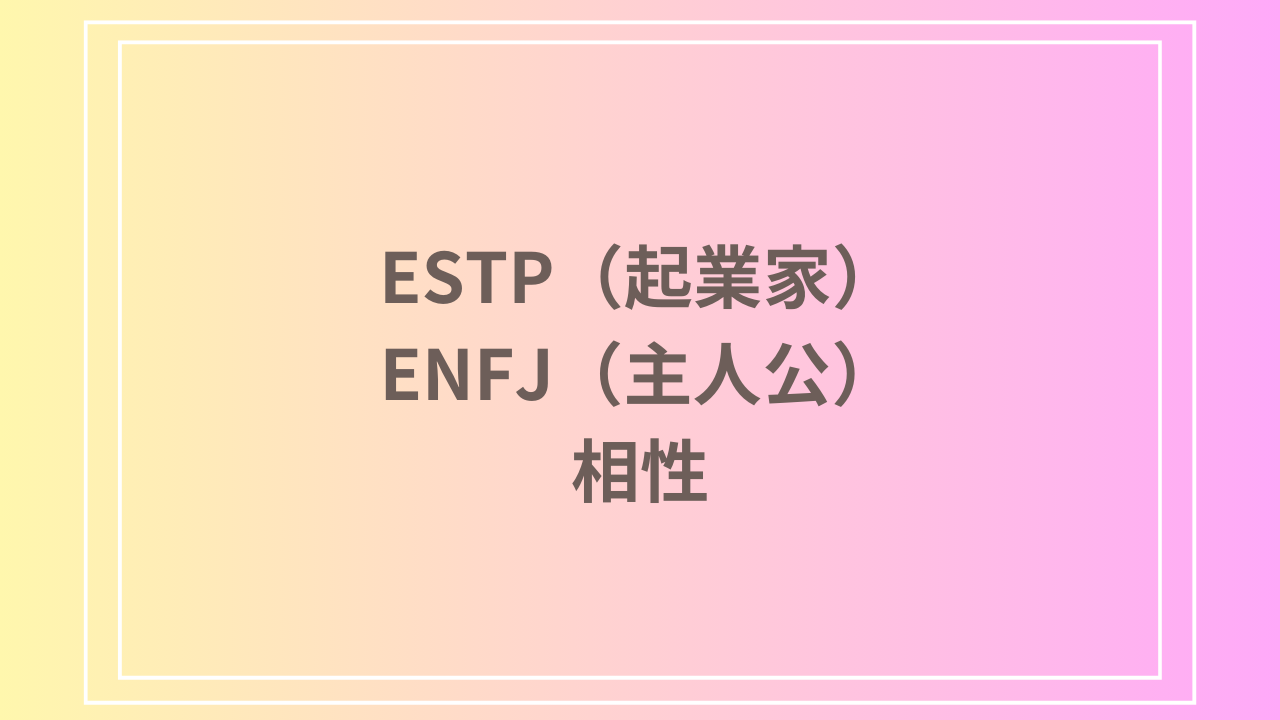 ESTP（起業家）とENFJ（主人公）の相性を徹底解説！ 恋愛・友達・仕事における関係性