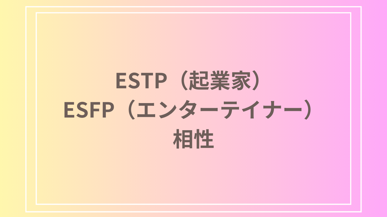 ESTP（起業家）とESFP（エンターテイナー）の相性を徹底解説！ 恋愛・友達・仕事における関係性