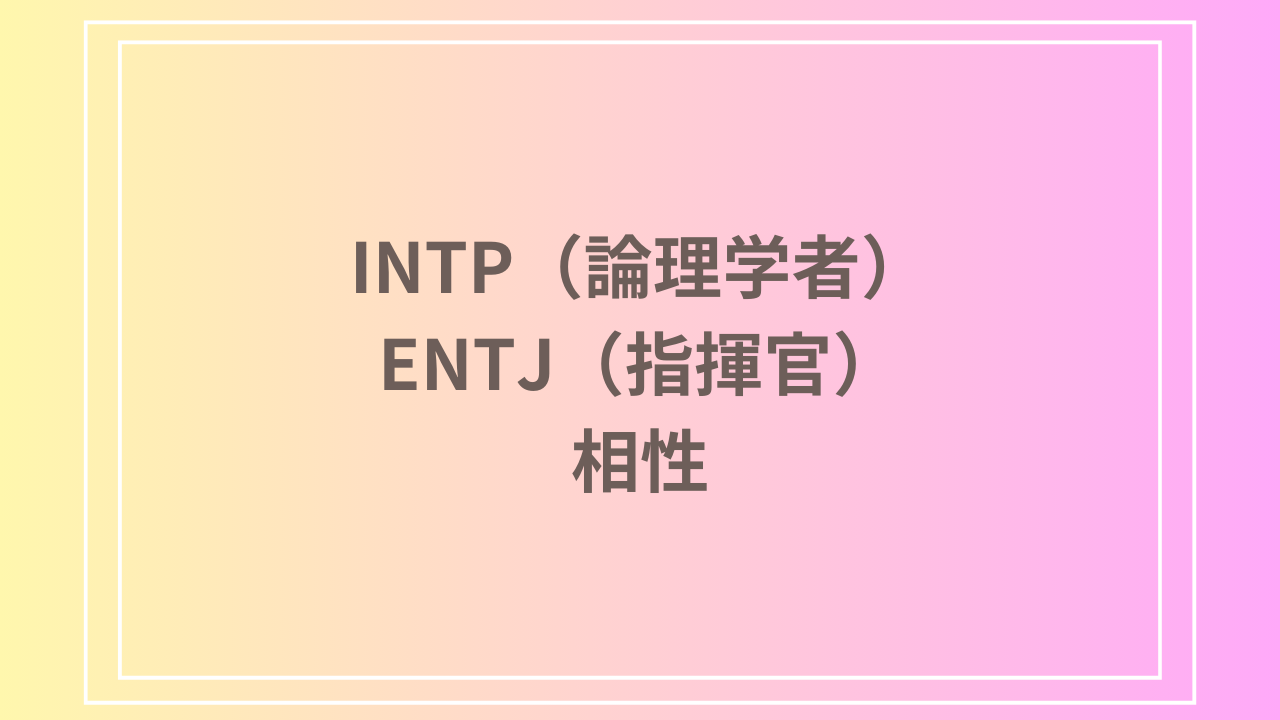 INTP（論理学者）とENTJ（指揮官）の相性を徹底解説！ 恋愛・友達・仕事における関係性