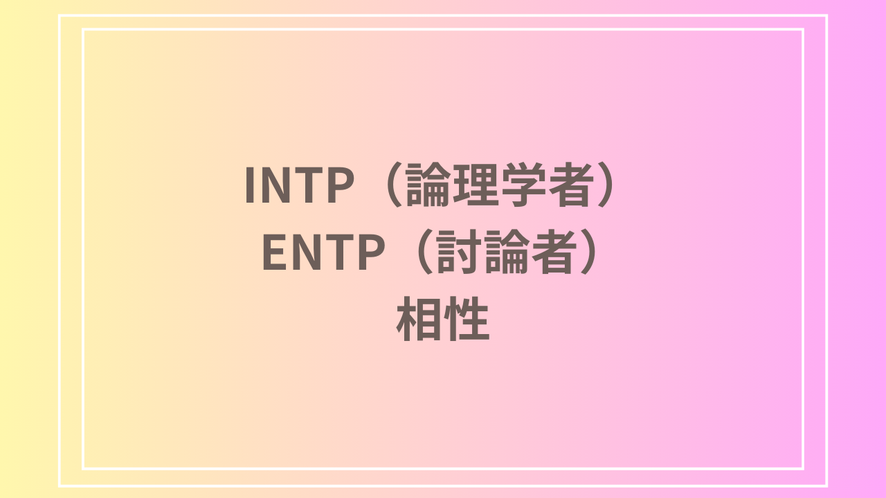 INTP（論理学者）とENTP（討論者）の相性を徹底解説！ 恋愛・友達・仕事における関係性