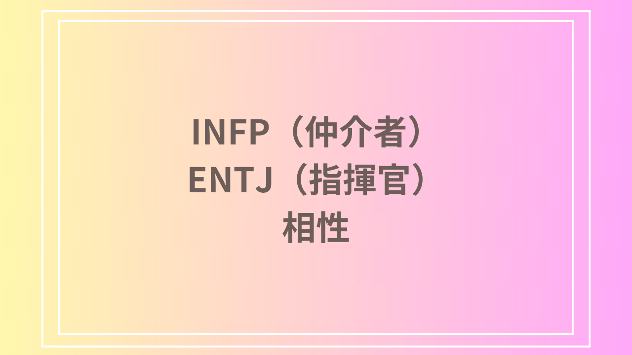 INFP（仲介者）とENTJ（指揮官）の相性を徹底解説！ 恋愛・友達・仕事における関係性