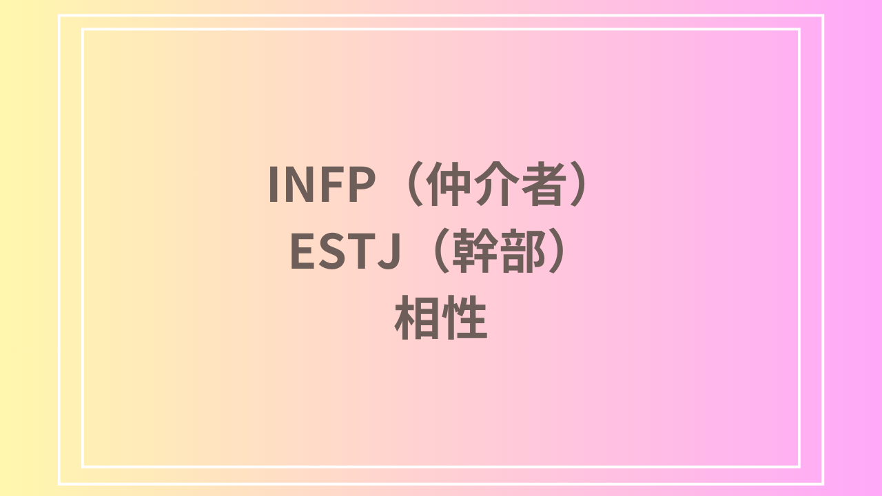 INFP（仲介者）とESTJ（幹部）の相性を徹底解説！ 恋愛・友達・仕事における関係性