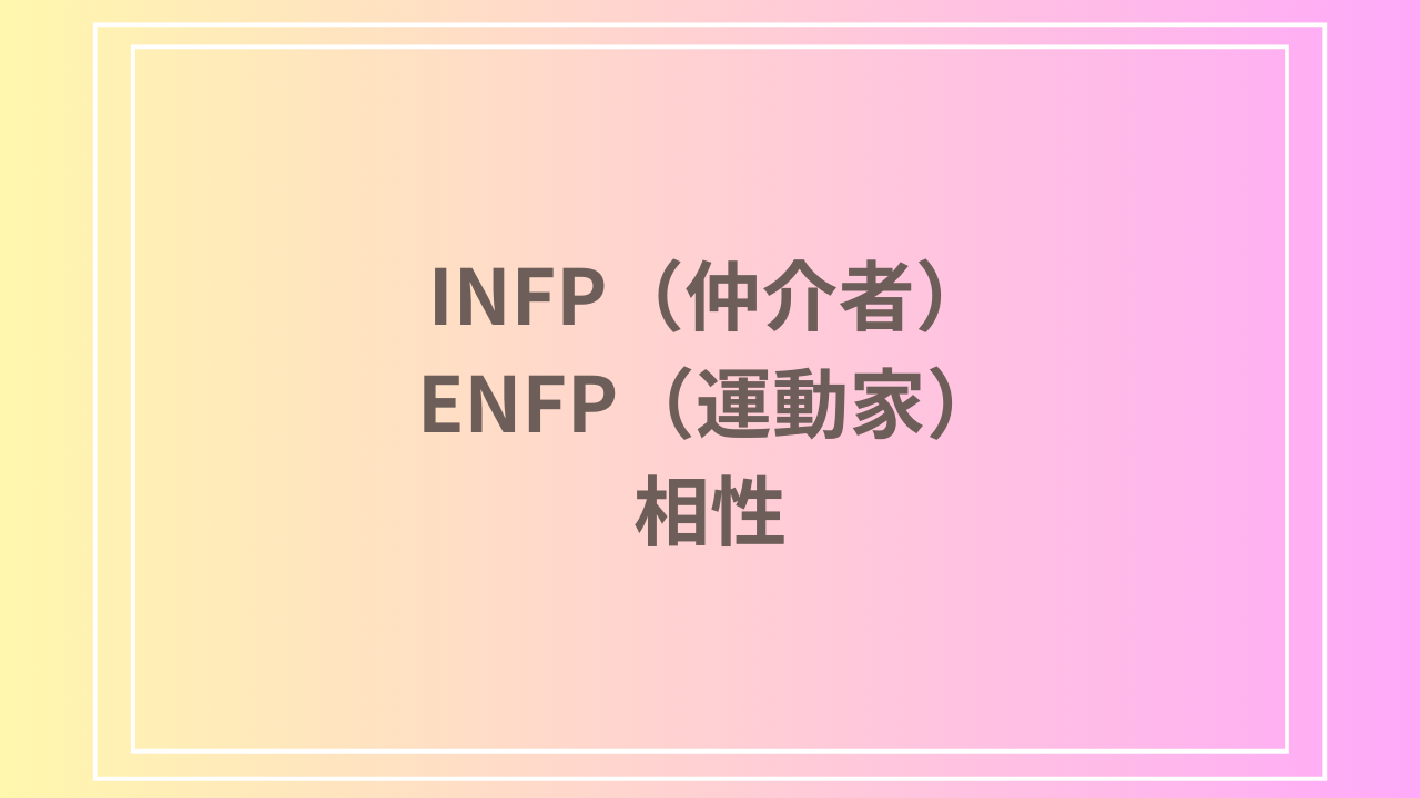 INFP（仲介者）とENFP（運動家）の相性を徹底解説！ 恋愛・友達・仕事における関係性