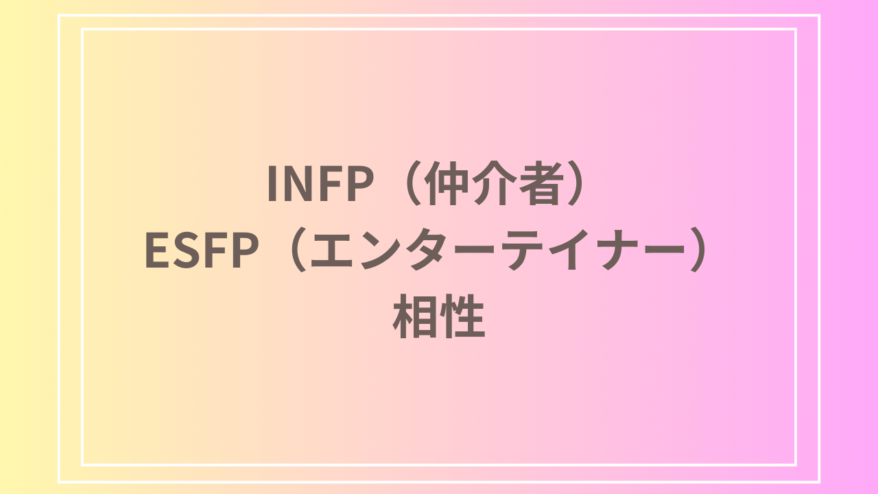 INFP（仲介者）とESFP（エンターテイナー）の相性を徹底解説！ 恋愛・友達・仕事における関係性