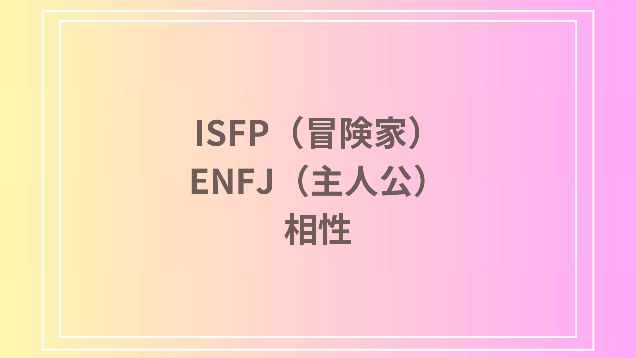 ISFP（冒険家）とENFJ（主人公）の相性を徹底解説！ 恋愛・友達・仕事における関係性