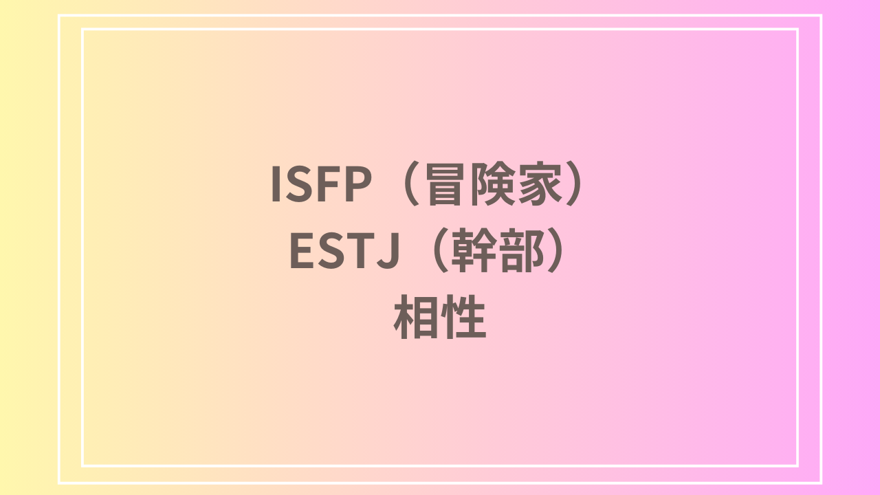 ISFP（冒険家）とESTJ（幹部）の相性を徹底解説！ 恋愛・友達・仕事における関係性