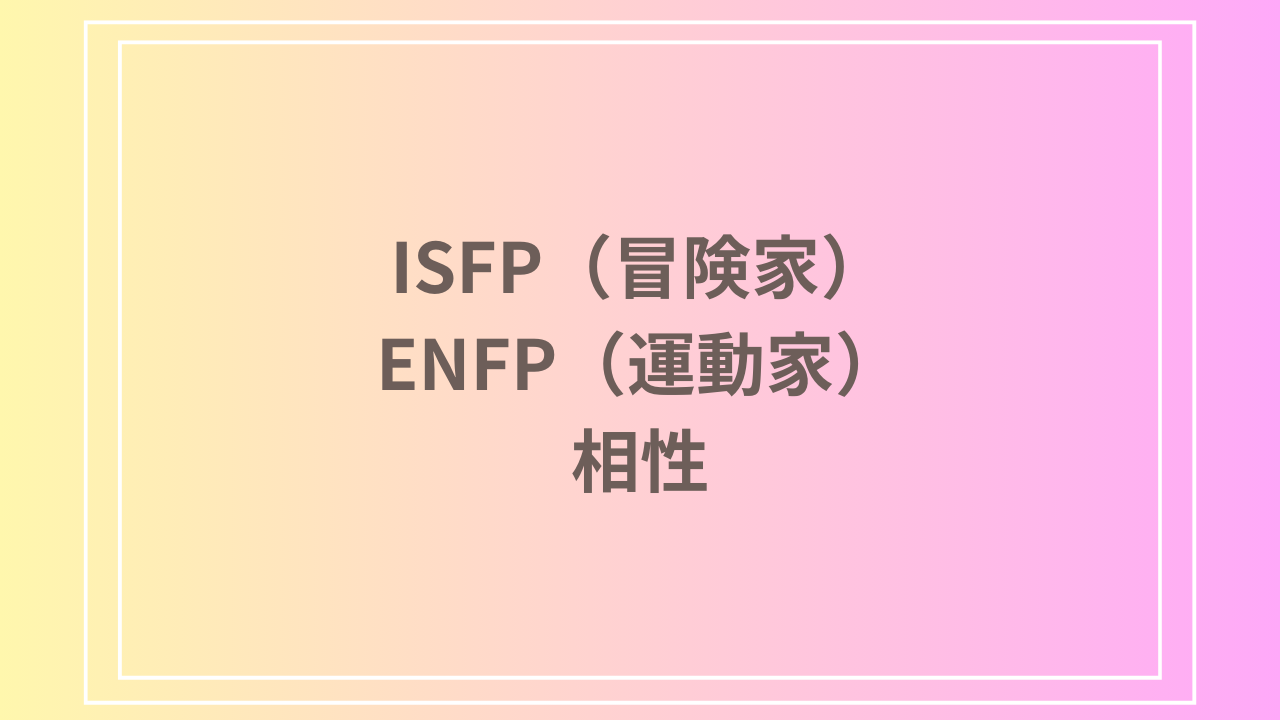 ISFP（冒険家）とENFP（運動家）の相性を徹底解説！ 恋愛・友達・仕事における関係性