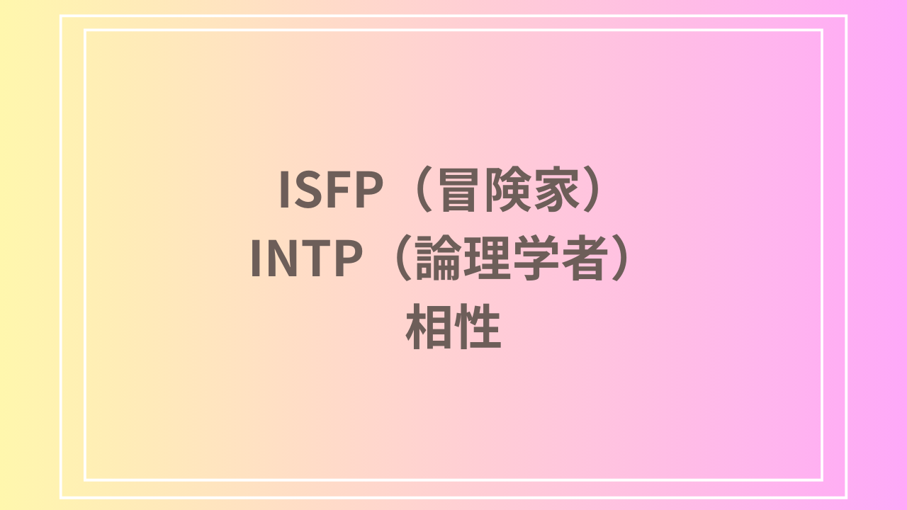 ISFP（冒険家）とINTP（論理学者）の相性を徹底解説！ 恋愛・友達・仕事における関係性