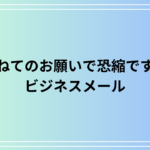 「重ねてのお願いで恐縮ですが」を使った実践的なメール例文集