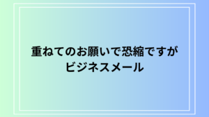 「重ねてのお願いで恐縮ですが」を使った実践的なメール例文集