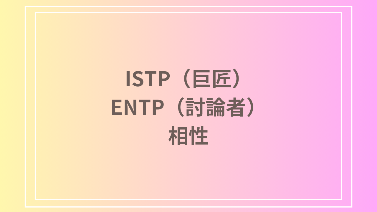 ISTP（巨匠）とENTP（討論者）の相性を徹底解説！ 恋愛・友達・仕事における関係性