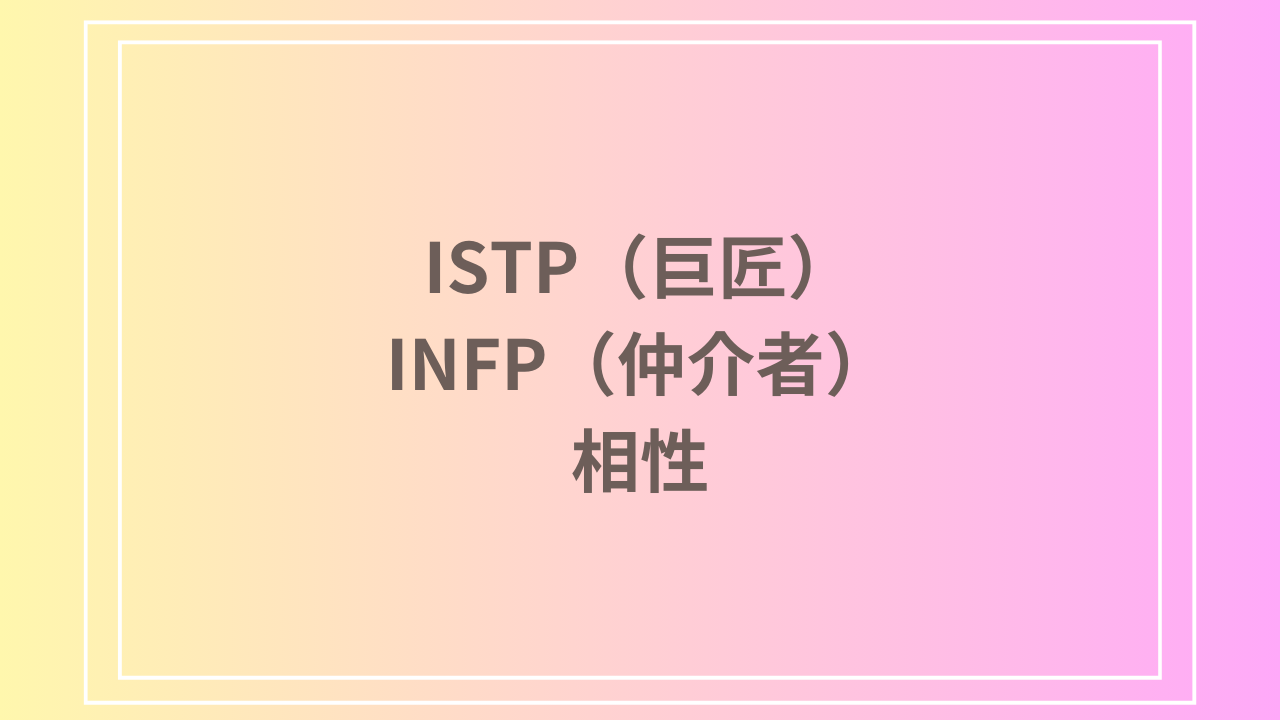 ISTP（巨匠）とINFP（仲介者）の相性を徹底解説！ 恋愛・友達・仕事における関係性