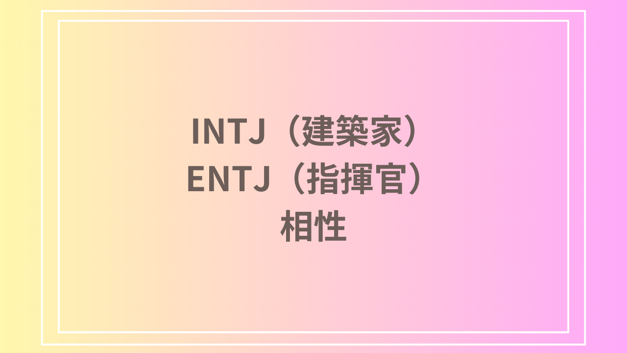 INTJ（建築家）とENTJ（指揮官）の相性を徹底解説！ 恋愛・友達・仕事における関係性