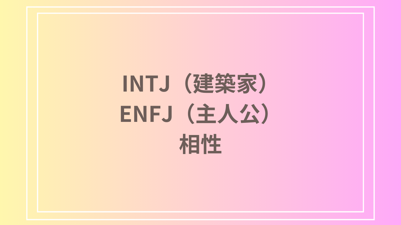 INTJ（建築家）とENFJ（主人公）の相性を徹底解説！ 恋愛・友達・仕事における関係性