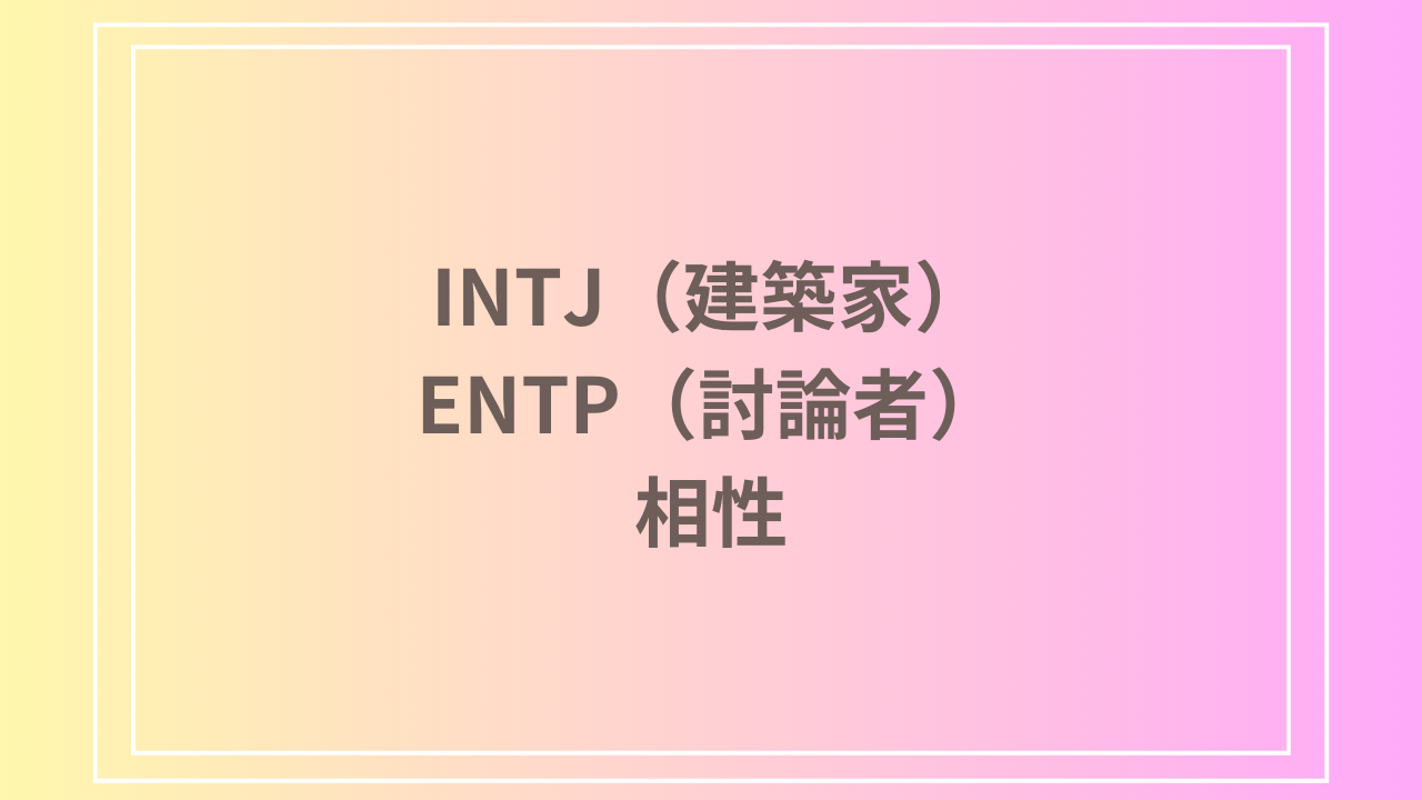 INTJ（建築家）とENTP（討論者）の相性を徹底解説！ 恋愛・友達・仕事における関係性