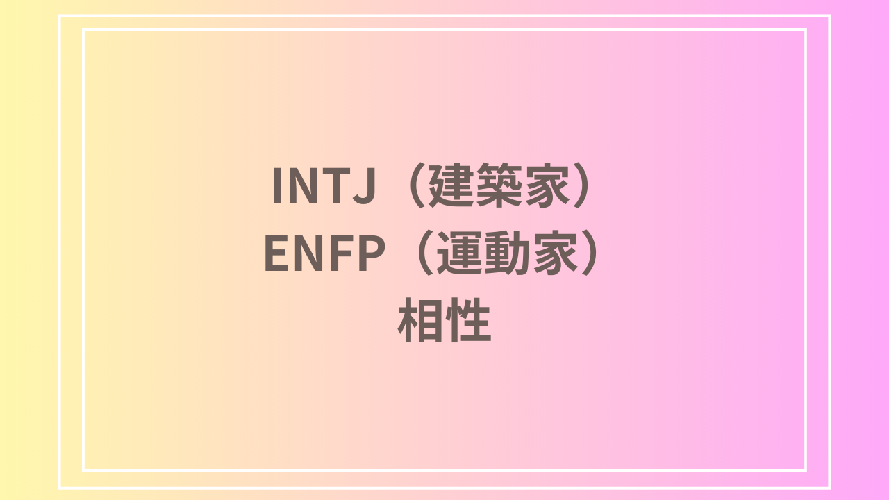 INTJ（建築家）とENFP（運動家）の相性を徹底解説！ 恋愛・友達・仕事における関係性