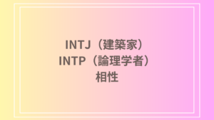 INTJ（建築家）とINTP（論理学者）の相性を徹底解説！ 恋愛・友達・仕事における関係性