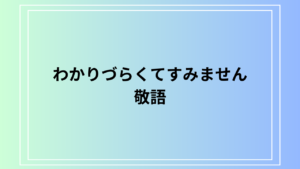 『わかりづらくてすみません』を敬語でどう言う？使い方と注意点