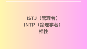 ISTJ（管理者）とINTP（論理学者）の相性は？性格的特徴から恋愛や仕事での関係性を解説