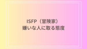 ISFP（冒険家）が嫌いな人に取る態度とは？特徴や対処法を徹底解説
