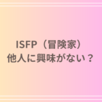 ISFP(冒険家)は他人に興味がない?その心理と特徴を徹底解説