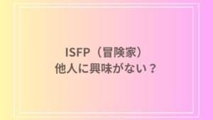 ISFP（冒険家）は他人に興味がない？その心理と特徴を徹底解説