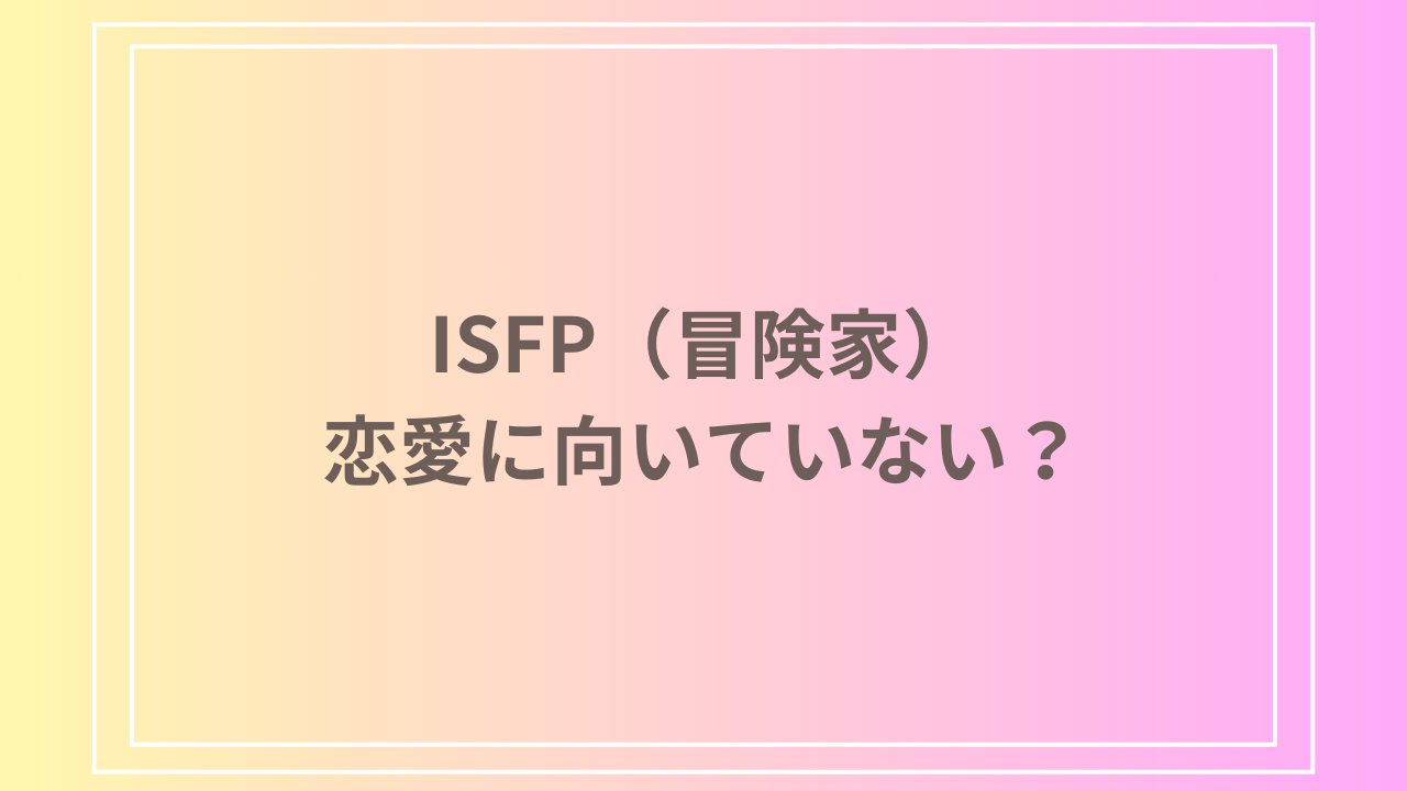 ISFP(冒険家)は恋愛に向いていない?特徴や対策を徹底解説