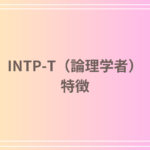 INTP-T(論理学者)とは?特徴・適職・恋愛を徹底解説
