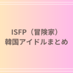 ISFP(冒険家)タイプの韓国アイドルまとめ!特徴や魅力を徹底解説