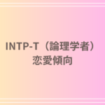 INTP-T(論理学者)の恋愛傾向とは?恋愛における特徴とアプローチ方法