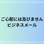 【例文あり】「ご心配には及びません」の使い方は? ビジネスメールでの活用法も解説