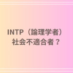 INTP(論理学者)は社会不適合者?その理由と社会での適応方法を解説