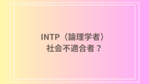 INTP（論理学者）は社会不適合者？その理由と社会での適応方法を解説