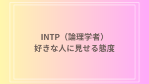 INTP（論理学者）が好きな人に見せる態度とは？その特徴と行動パターンを徹底解説